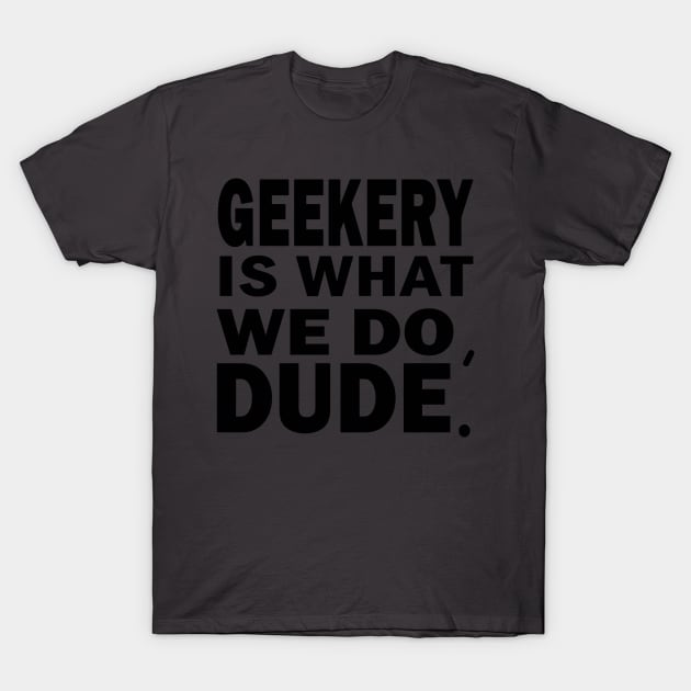 Geekery is what we do, dude T-Shirt by Laugh It Up Fuzzball